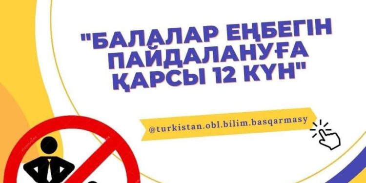 «БАЛАЛАР ЕҢБЕГІН ПАЙДАЛАНУҒА ҚАРСЫ 12 КҮН» ҰЛТТЫҚ АҚПАРАТТЫҚ НАУҚАНЫ ӨТУДЕ